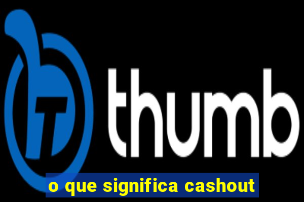 o que significa cashout