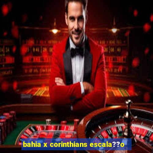 bahia x corinthians escala??o