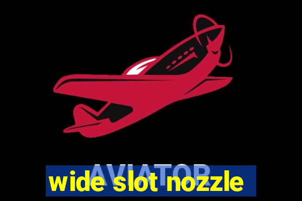 wide slot nozzle