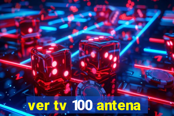 ver tv 100 antena