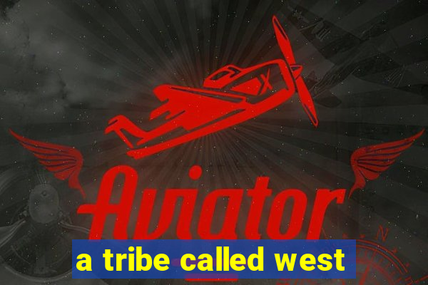 a tribe called west