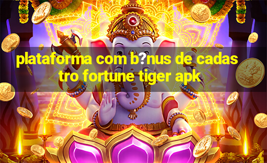 plataforma com b?nus de cadastro fortune tiger apk