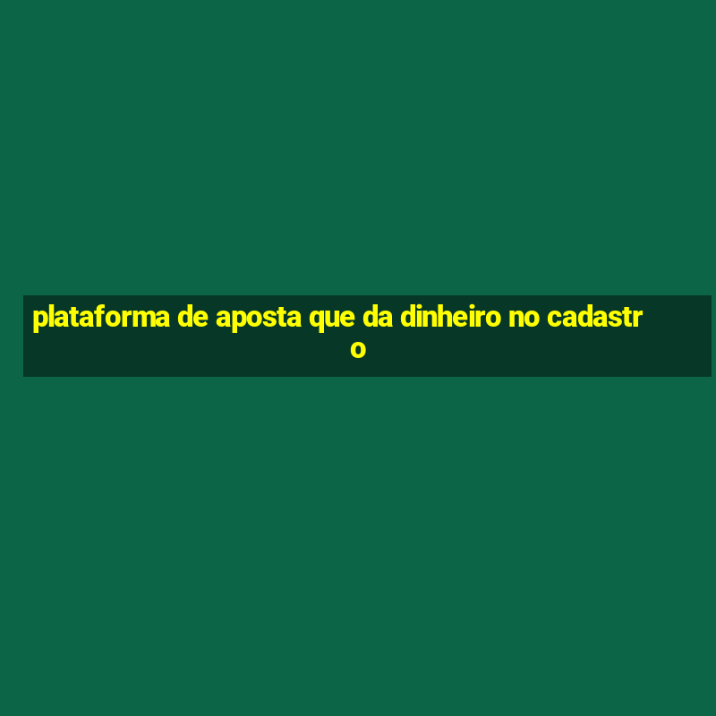 plataforma de aposta que da dinheiro no cadastro