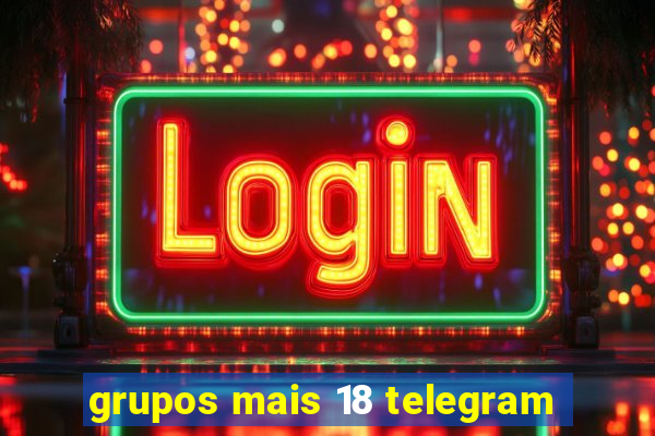 grupos mais 18 telegram