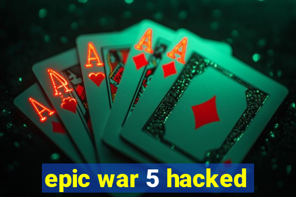 epic war 5 hacked