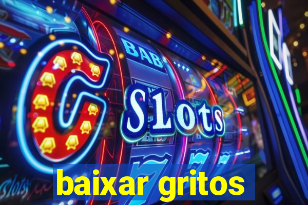 baixar gritos