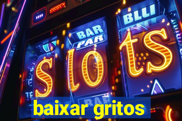 baixar gritos