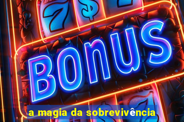 a magia da sobrevivência