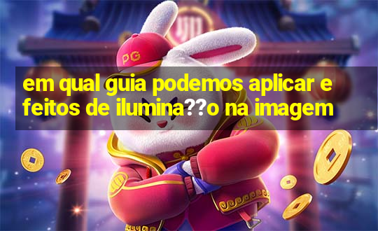 em qual guia podemos aplicar efeitos de ilumina??o na imagem