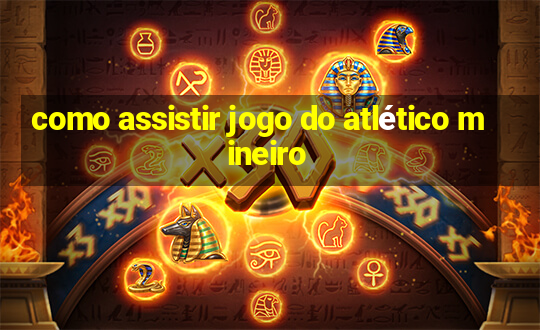 como assistir jogo do atlético mineiro