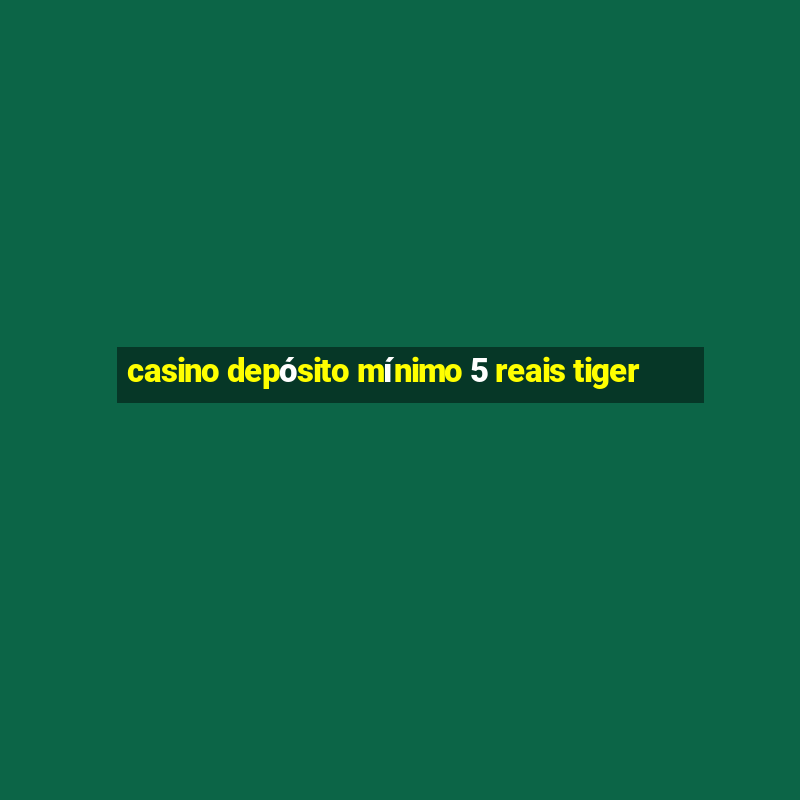 casino depósito mínimo 5 reais tiger