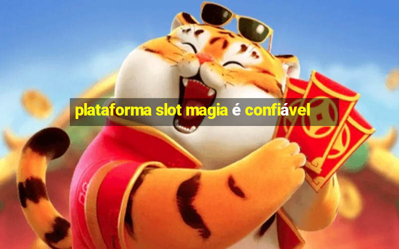 plataforma slot magia é confiável