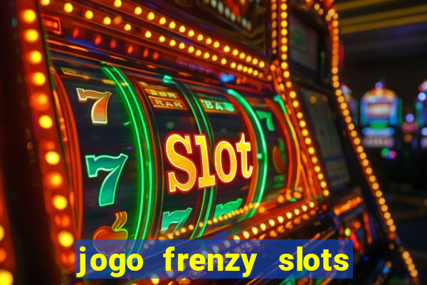 jogo frenzy slots paga mesmo