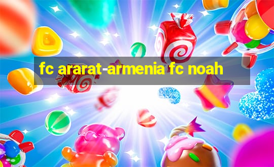 fc ararat-armenia fc noah