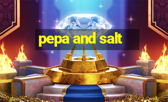 pepa and salt