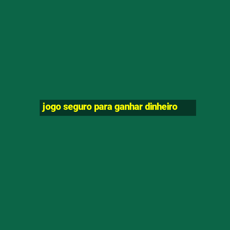 jogo seguro para ganhar dinheiro