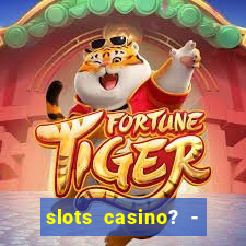 slots casino? - fortune king