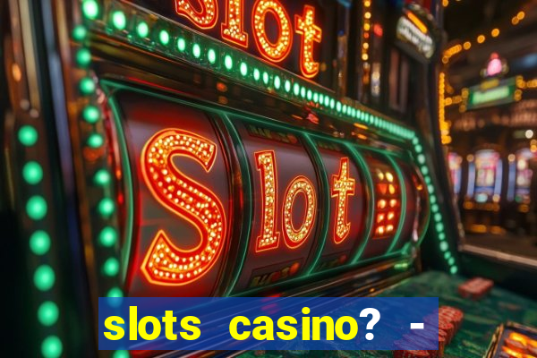 slots casino? - fortune king