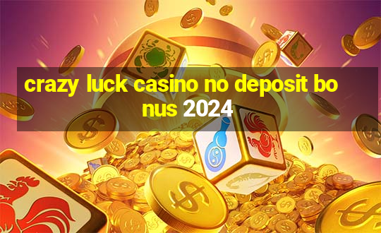 crazy luck casino no deposit bonus 2024