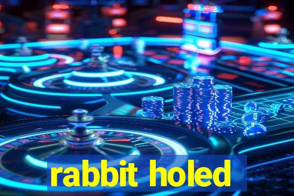 rabbit holed