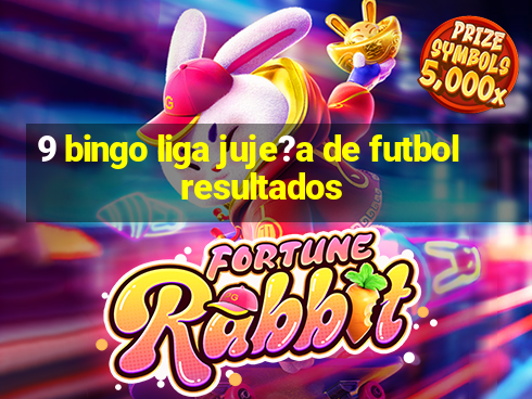 9 bingo liga juje?a de futbol resultados