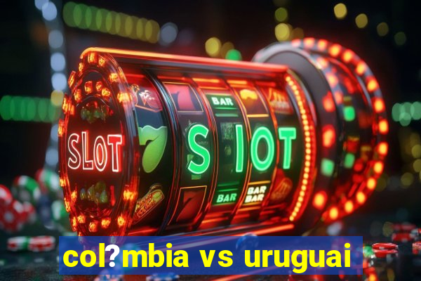 col?mbia vs uruguai