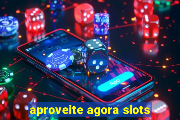 aproveite agora slots