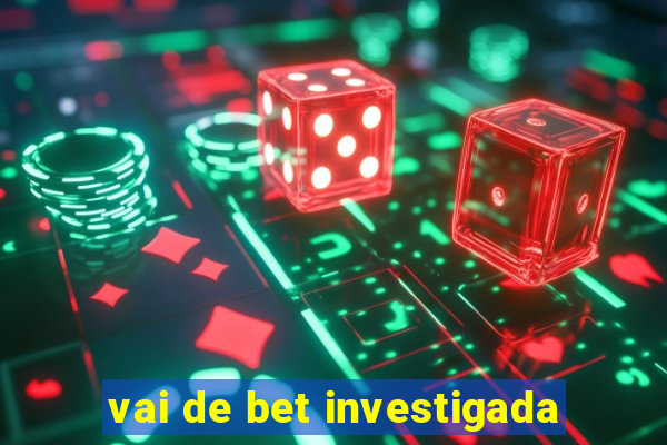 vai de bet investigada