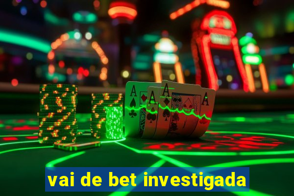 vai de bet investigada