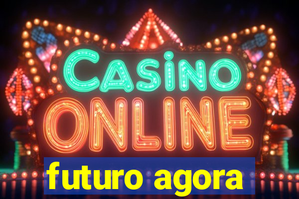 futuro agora