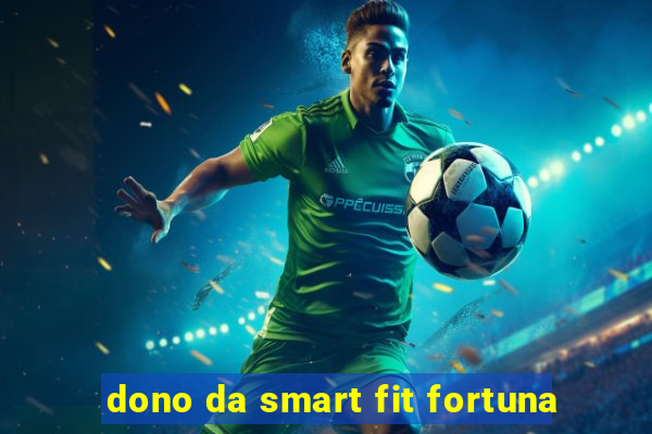 dono da smart fit fortuna