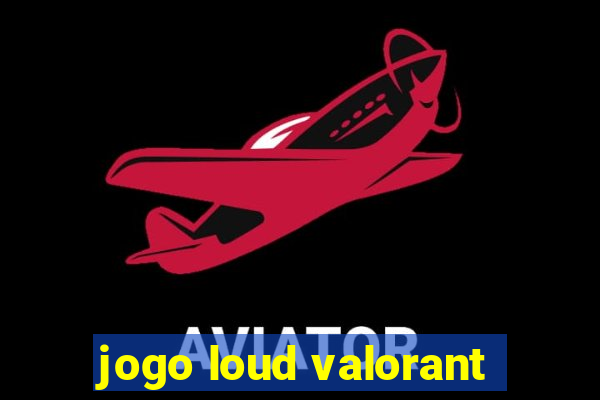 jogo loud valorant