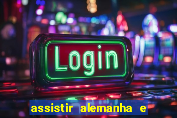 assistir alemanha e espanha ao vivo