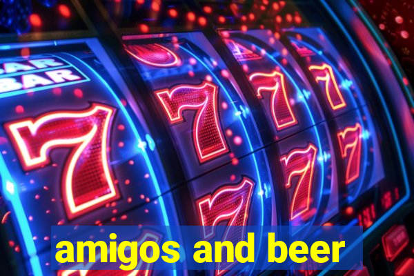 amigos and beer