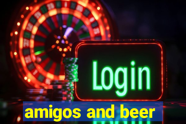 amigos and beer