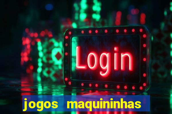 jogos maquininhas ca?a niqueis gratis