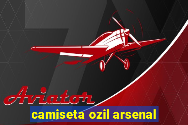 camiseta ozil arsenal