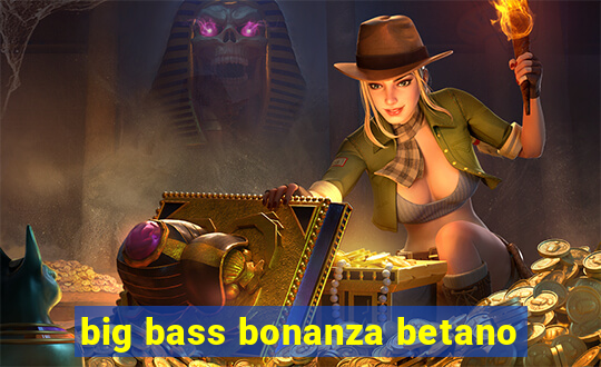 big bass bonanza betano