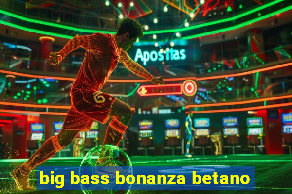 big bass bonanza betano