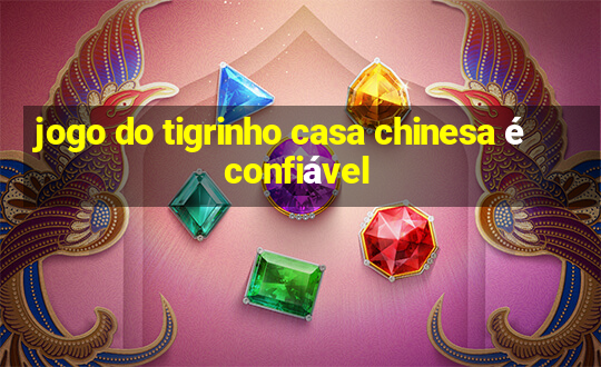 jogo do tigrinho casa chinesa é confiável