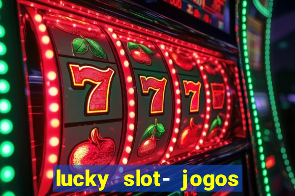 lucky slot- jogos de cassino