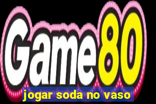 jogar soda no vaso