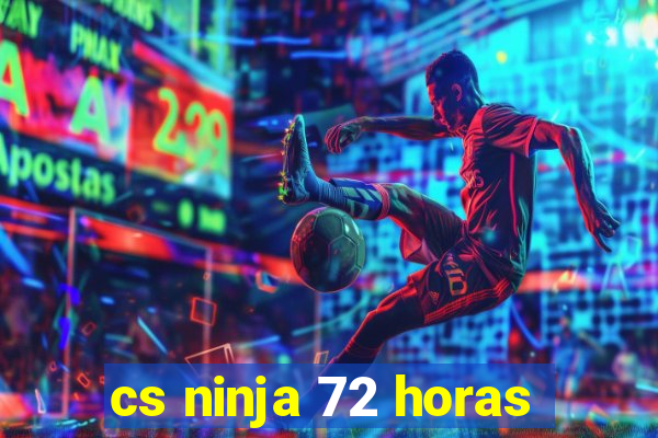 cs ninja 72 horas