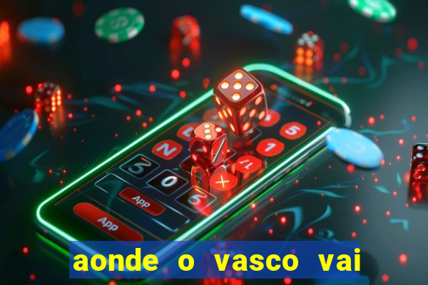 aonde o vasco vai jogar hoje