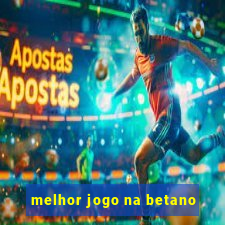 melhor jogo na betano