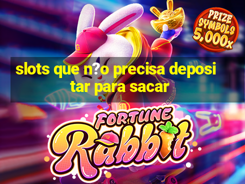 slots que n?o precisa depositar para sacar