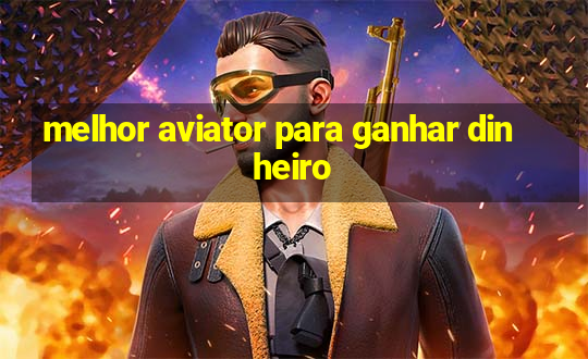 melhor aviator para ganhar dinheiro