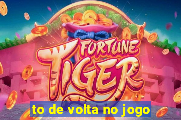 to de volta no jogo