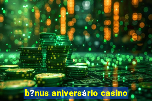 b?nus aniversário casino