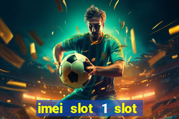 imei slot 1 slot 2 nedir